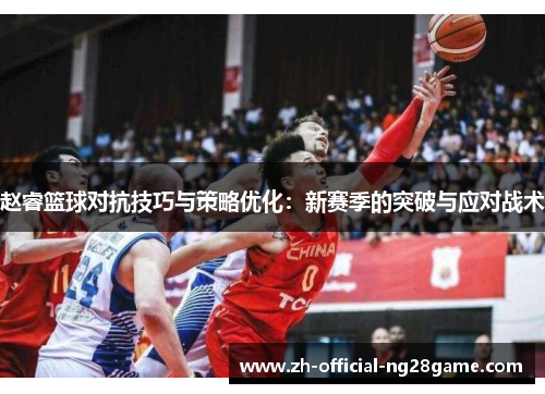 赵睿篮球对抗技巧与策略优化：新赛季的突破与应对战术
