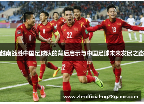 越南战胜中国足球队的背后启示与中国足球未来发展之路