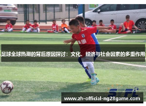 足球全球热潮的背后原因探讨：文化、经济与社会因素的多重作用