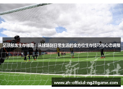 足球部落生存指南：从球场到日常生活的全方位生存技巧与心态调整