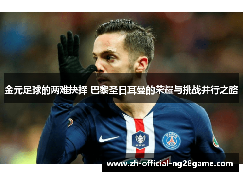 金元足球的两难抉择 巴黎圣日耳曼的荣耀与挑战并行之路