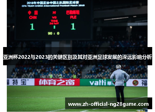 亚洲杯2022与2023的关键区别及其对亚洲足球发展的深远影响分析