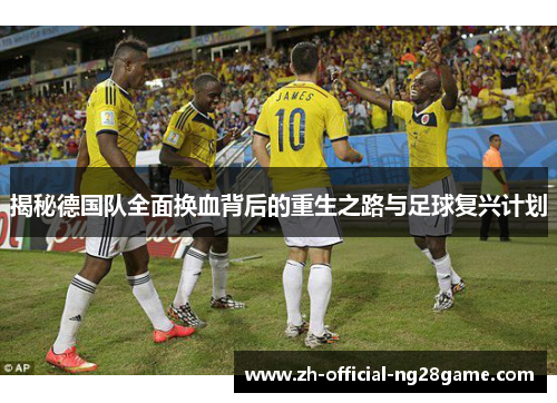 揭秘德国队全面换血背后的重生之路与足球复兴计划