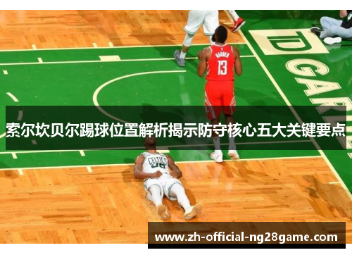 索尔坎贝尔踢球位置解析揭示防守核心五大关键要点