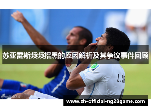 苏亚雷斯频频招黑的原因解析及其争议事件回顾