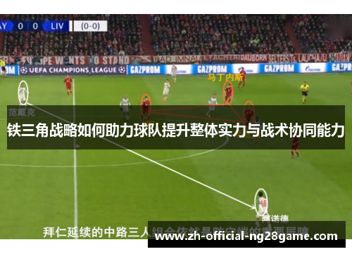 铁三角战略如何助力球队提升整体实力与战术协同能力