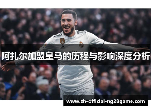 阿扎尔加盟皇马的历程与影响深度分析