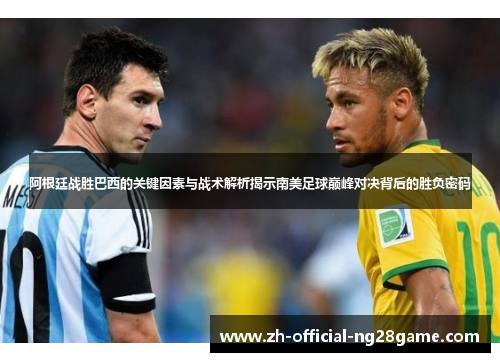 阿根廷战胜巴西的关键因素与战术解析揭示南美足球巅峰对决背后的胜负密码