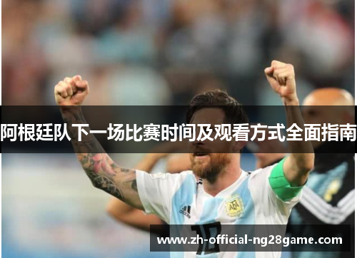 阿根廷队下一场比赛时间及观看方式全面指南