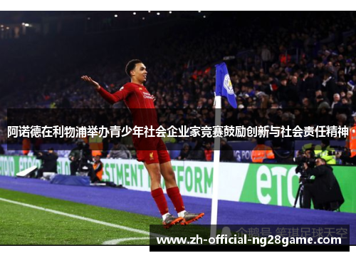 阿诺德在利物浦举办青少年社会企业家竞赛鼓励创新与社会责任精神