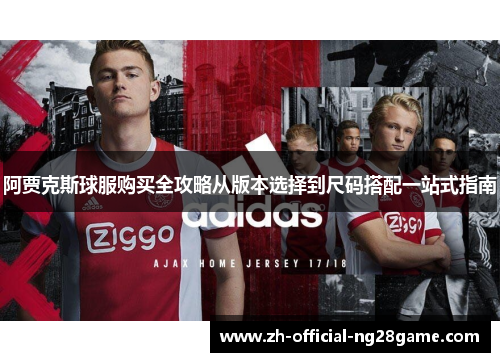 阿贾克斯球服购买全攻略从版本选择到尺码搭配一站式指南