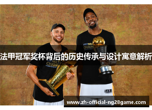 法甲冠军奖杯背后的历史传承与设计寓意解析