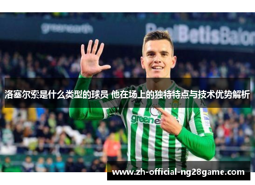 洛塞尔索是什么类型的球员 他在场上的独特特点与技术优势解析