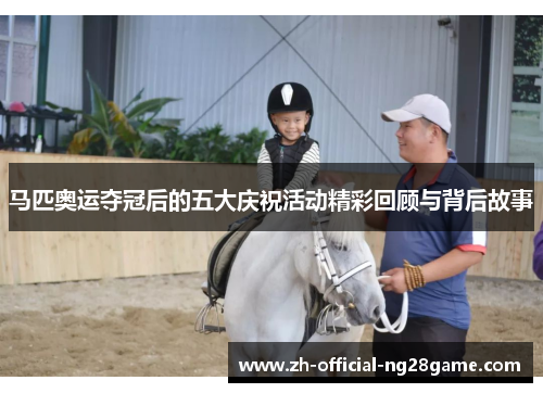 马匹奥运夺冠后的五大庆祝活动精彩回顾与背后故事