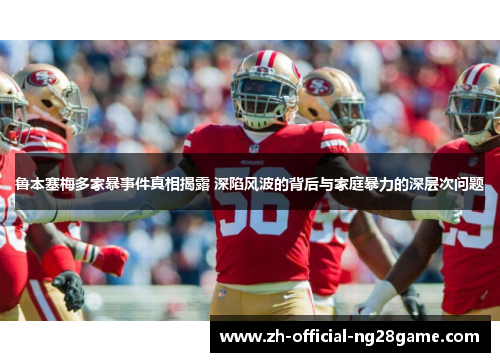 鲁本塞梅多家暴事件真相揭露 深陷风波的背后与家庭暴力的深层次问题