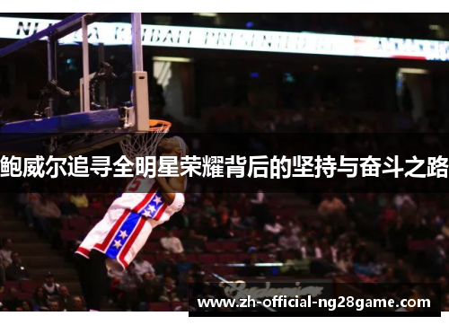 鲍威尔追寻全明星荣耀背后的坚持与奋斗之路