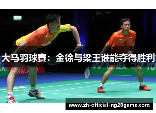 大马羽球赛：金徐与梁王谁能夺得胜利