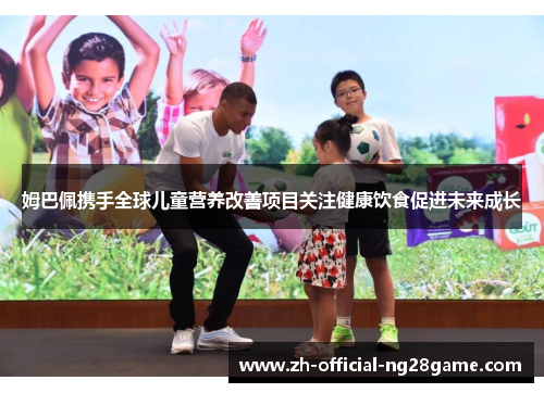 姆巴佩携手全球儿童营养改善项目关注健康饮食促进未来成长