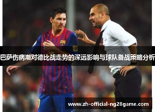 巴萨伤病潮对德比战走势的深远影响与球队备战策略分析