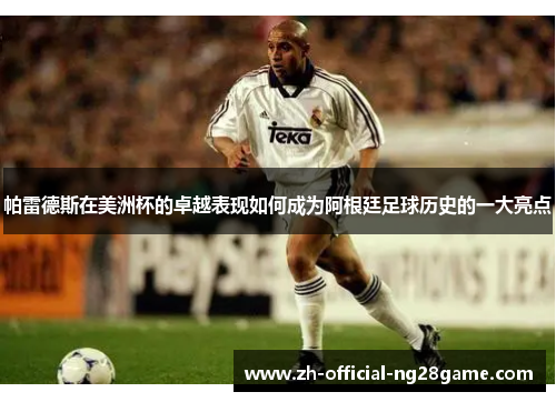 帕雷德斯在美洲杯的卓越表现如何成为阿根廷足球历史的一大亮点 帕雷德斯在美洲杯的卓越表现如何成为阿根廷足球历史的一大亮点