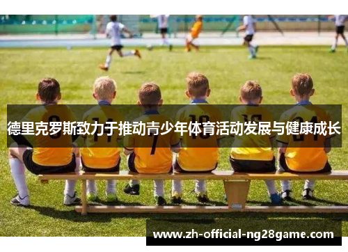 德里克罗斯致力于推动青少年体育活动发展与健康成长 德里克罗斯致力于推动青少年体育活动发展与健康成长