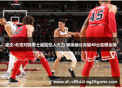 德文·布克对阵勇士展现惊人火力 单场得分突破40分震撼全场 德文·布克对阵勇士展现惊人火力 单场得分突破40分震撼全场