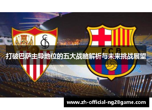 打破巴萨主导地位的五大战略解析与未来挑战展望