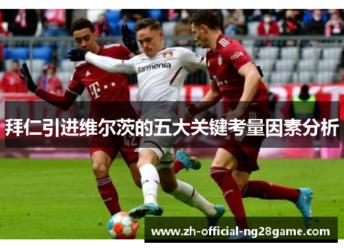 拜仁引进维尔茨的五大关键考量因素分析