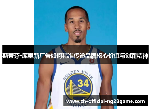 斯蒂芬·库里新广告如何精准传递品牌核心价值与创新精神 斯蒂芬·库里新广告如何精准传递品牌核心价值与创新精神