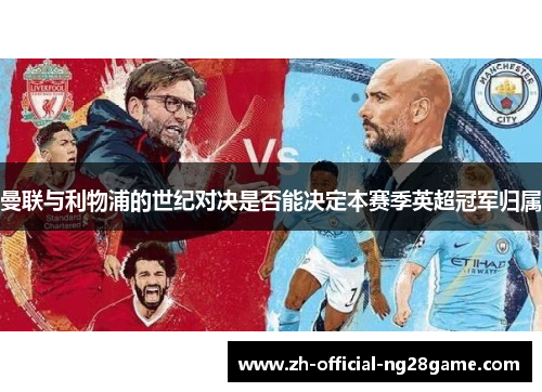 曼联与利物浦的世纪对决是否能决定本赛季英超冠军归属