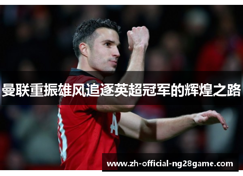 曼联重振雄风追逐英超冠军的辉煌之路 曼联重振雄风追逐英超冠军的辉煌之路