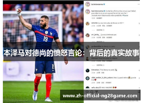 本泽马对德尚的愤怒言论:背后的真实故事 本泽马对德尚的愤怒言论:背后的真实故事