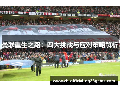 曼联重生之路:四大挑战与应对策略解析 曼联重生之路:四大挑战与应对策略解析