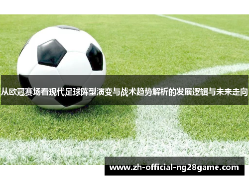 从欧冠赛场看现代足球阵型演变与战术趋势解析的发展逻辑与未来走向 从欧冠赛场看现代足球阵型演变与战术趋势解析的发展逻辑与未来走向