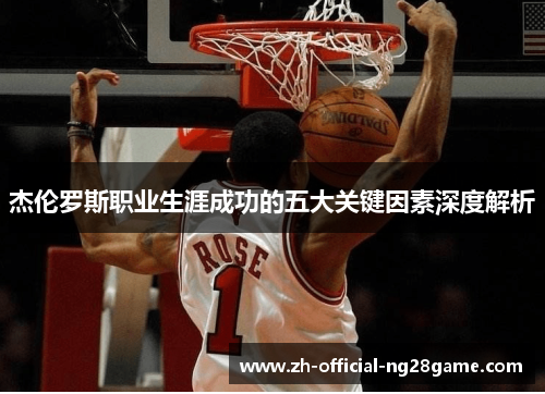 杰伦罗斯职业生涯成功的五大关键因素深度解析 杰伦罗斯职业生涯成功的五大关键因素深度解析