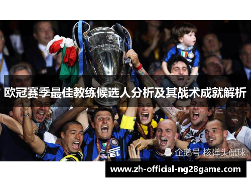 欧冠赛季最佳教练候选人分析及其战术成就解析