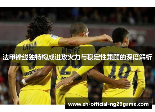 法甲锋线独特构成进攻火力与稳定性兼顾的深度解析