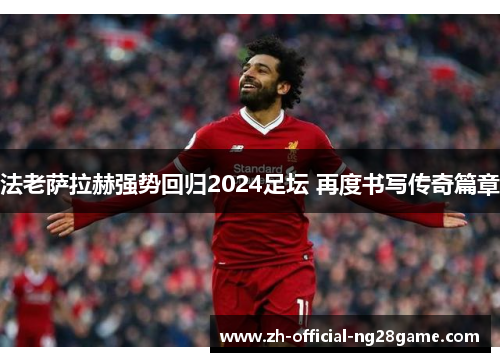 法老萨拉赫强势回归2024足坛 再度书写传奇篇章