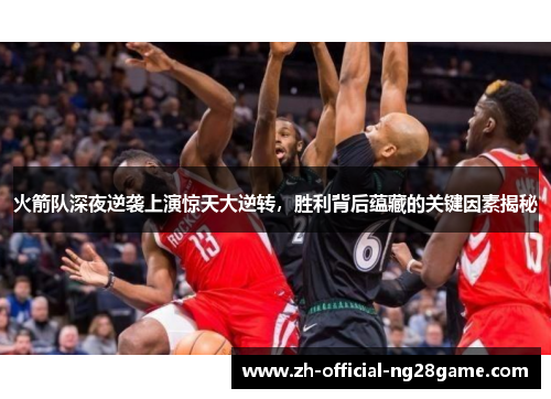 火箭队深夜逆袭上演惊天大逆转，胜利背后蕴藏的关键因素揭秘