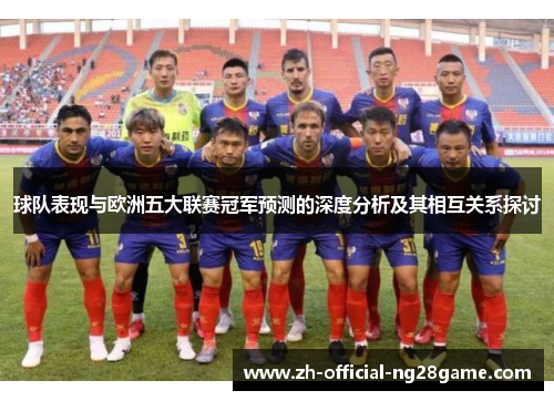 球队表现与欧洲五大联赛冠军预测的深度分析及其相互关系探讨