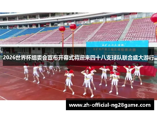 2026世界杯组委会宣布开幕式将迎来四十八支球队联合盛大游行