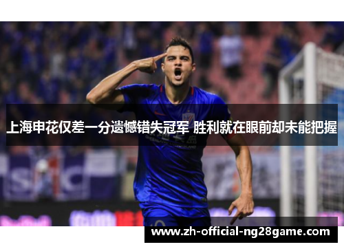 上海申花仅差一分遗憾错失冠军 胜利就在眼前却未能把握
