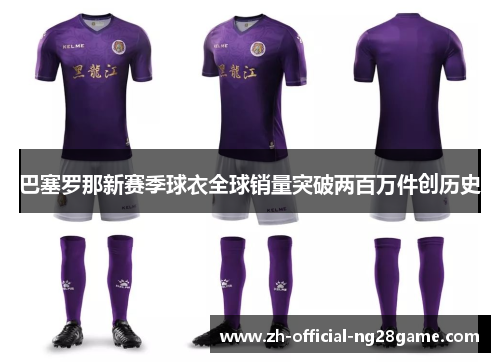 巴塞罗那新赛季球衣全球销量突破两百万件创历史