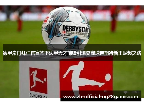 德甲豪门拜仁官宣签下法甲天才前锋引爆夏窗球迷期待新王崛起之路