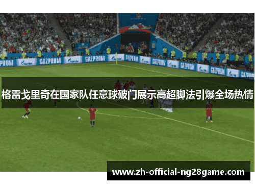 格雷戈里奇在国家队任意球破门展示高超脚法引爆全场热情