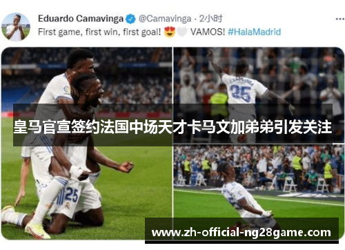 皇马官宣签约法国中场天才卡马文加弟弟引发关注 皇马官宣签约法国中场天才卡马文加弟弟引发关注