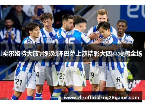 索尔洛特大放异彩对阵巴萨上演精彩大四喜震撼全场