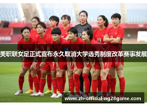 美职联女足正式宣布永久取消大学选秀制度改革赛事发展 美职联女足正式宣布永久取消大学选秀制度改革赛事发展