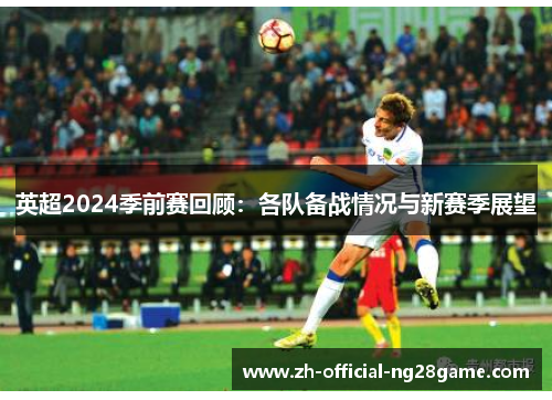 英超2024季前赛回顾：各队备战情况与新赛季展望