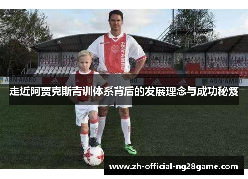 走近阿贾克斯青训体系背后的发展理念与成功秘笈 走近阿贾克斯青训体系背后的发展理念与成功秘笈